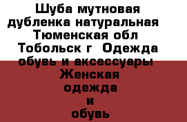 Шуба мутновая, дубленка натуральная  - Тюменская обл., Тобольск г. Одежда, обувь и аксессуары » Женская одежда и обувь   